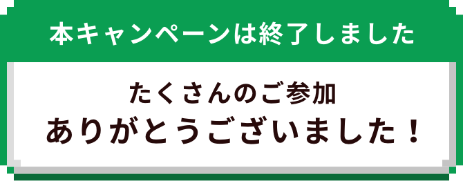 本キャンペーンは終了しました たくさんのご参加ありがとうございました!