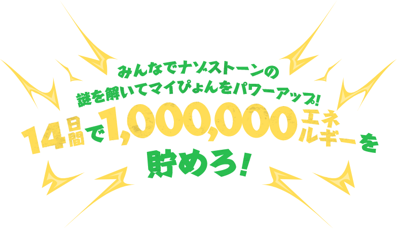 みんなでナゾストーンの謎を解いてマイぴょんをパワーアップ！14日間で1,000,000エネルギーを貯めろ！
