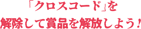 「クロスコード」を解除して賞品を解放しよう！