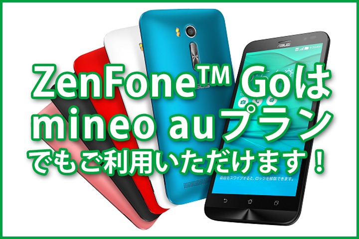 新スマホ端末のZenFone Goはmineo auプランでもご利用いただけます！ 