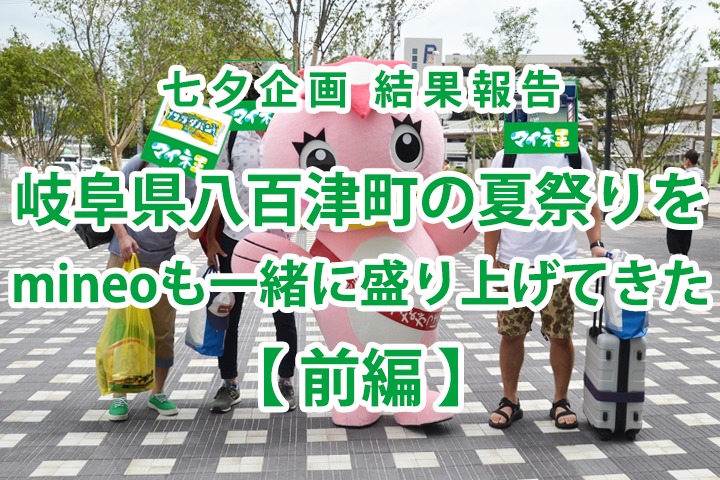 【七夕企画 結果報告】岐阜県八百津町の夏祭りをmineoも一緒に盛り上げてきた【前編】