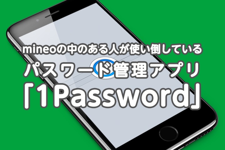mineoの中のある人が使い倒しているパスワード管理アプリ「1Password」のご紹介