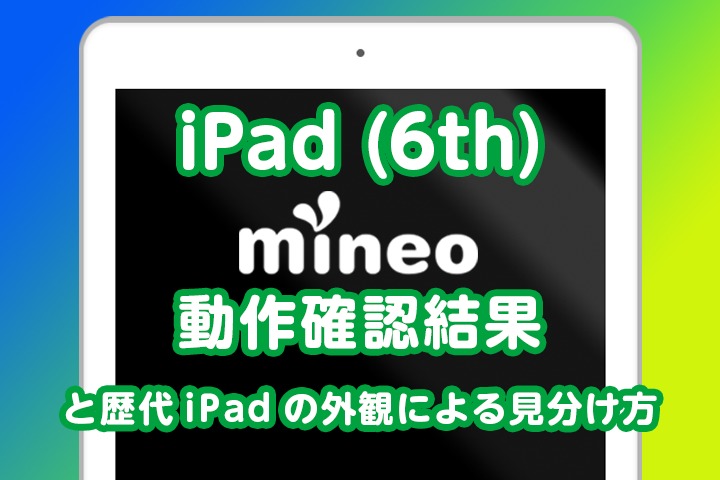iPad (6th)のmineo動作確認結果と歴代iPadの外観による見分け方