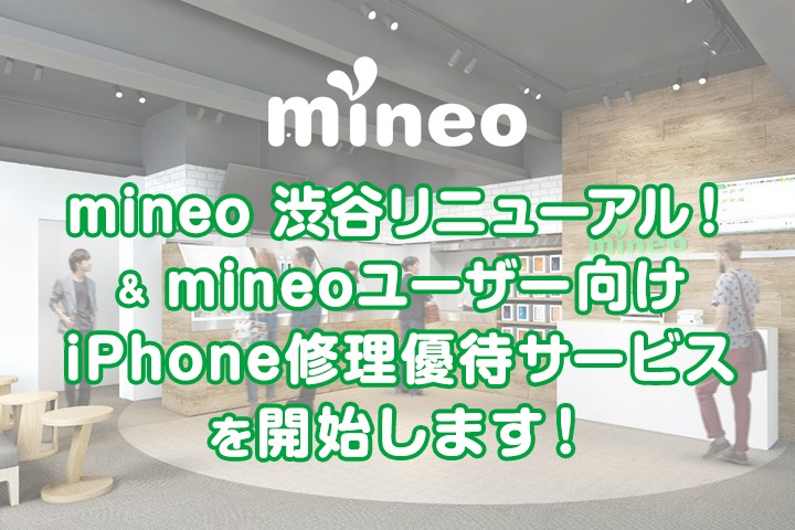【追記アリ】mineo渋谷リニューアル ＆「mineoユーザー向けiPhone修理優待サービス」を開始します！