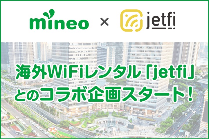 【mineo×jetfi】 海外WiFiレンタルサービス「jetfi」とのコラボ企画スタート！