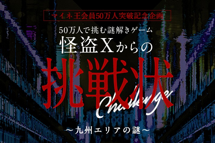開放済 50万人で挑む謎解きゲーム 怪盗xからの挑戦状 九州エリアの謎 マイネ王50万人謎解き マイネ王