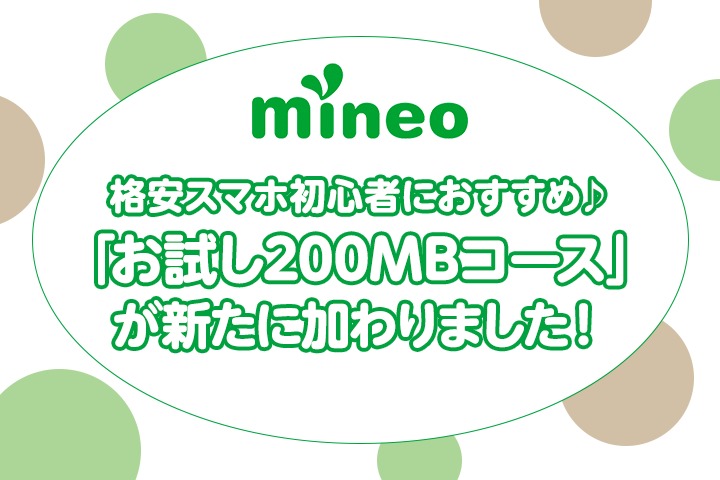 格安スマホ初心者におすすめ♪mineoに「お試し200MBコース」が新たに加わりました！