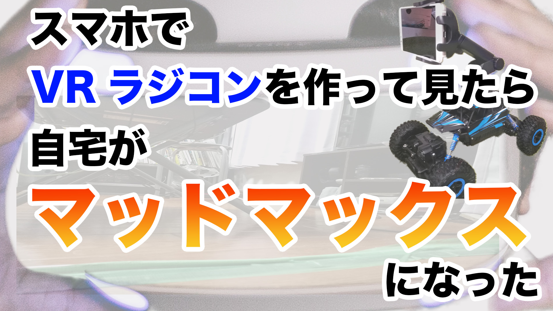 スマホでVRラジコンを作ってみたら、自宅がマッドマックスになった 