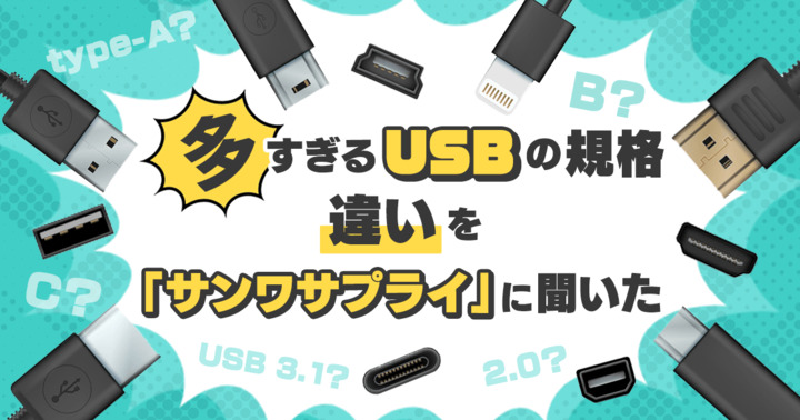 type-A、B、C？ USB 2.0と3.1の違いは？ 多すぎるUSBの規格の違いをサプライメーカー「サンワサプライ」に聞いた