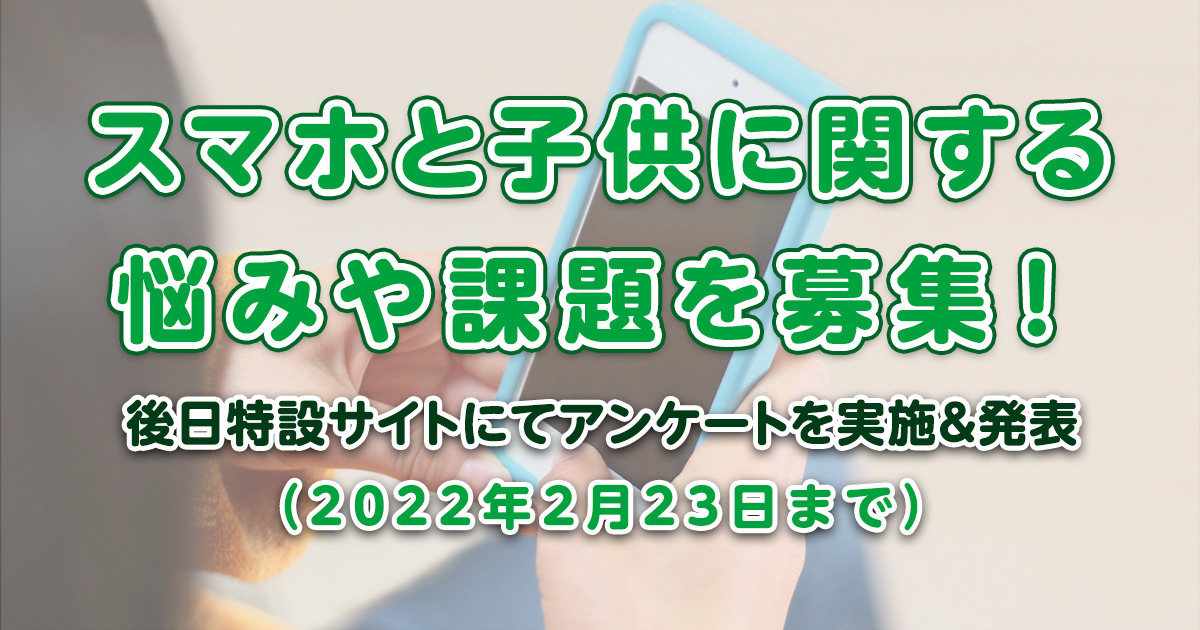 皆さんの「スマホと子供に関する悩みや課題」を募集します