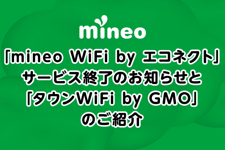 「mineo WiFi by エコネクト」サービス終了のお知らせと「タウンWiFi by GMO」のご紹介