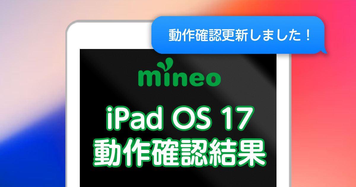 更新】iPadOS 17のmineoでの動作確認結果 | スタッフブログ | マイネ王