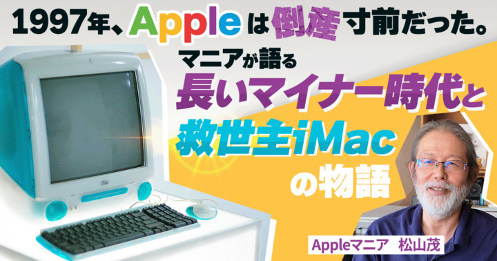 1997年、Appleは倒産寸前だった。マニアが語る「長いマイナー時代と救世主iMac」の物語