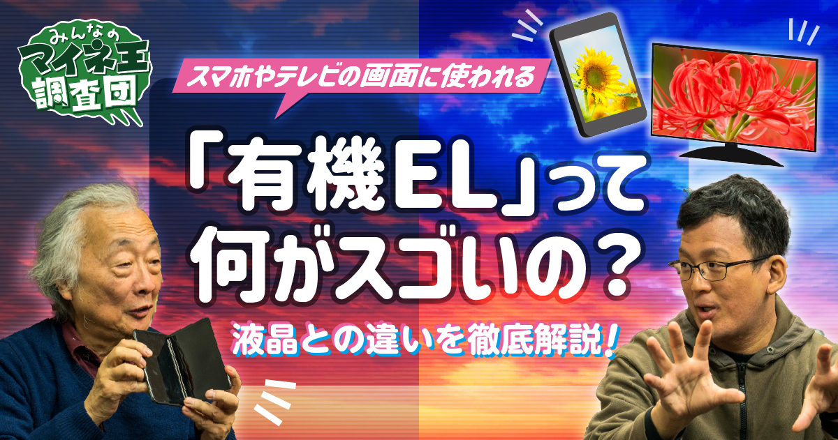 スマホやテレビの画面に使われる「有機EL」って何がスゴいの？ 液晶との違いを徹底解説！【マイネ王調査団】 | スタッフブログ | マイネ王
