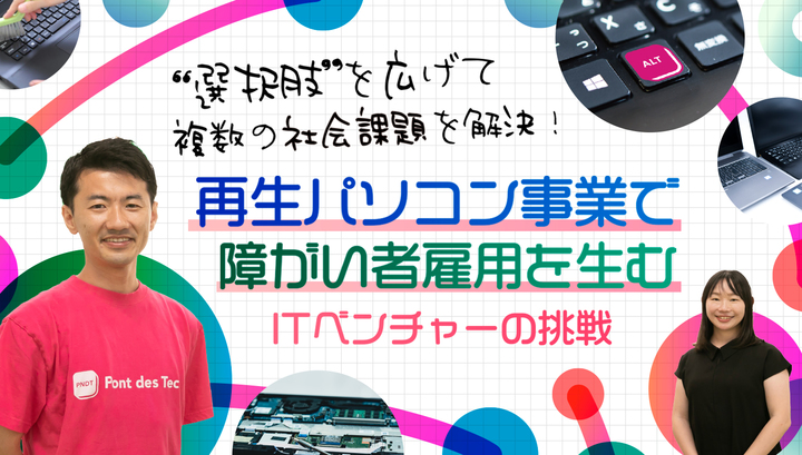 “選択肢”を広げて複数の社会課題を解決！再生パソコン事業で障がい者雇用を生むITベンチャー