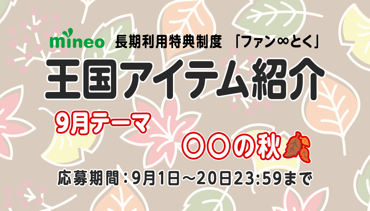 9月20日応募締め切り）【9月王国アイテム紹介】芸術？食欲？それとも〇〇？テーマ「〇〇の秋」 | スタッフブログ | マイネ王