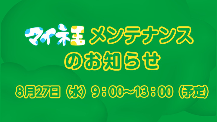 （9/3追記）マイネ王メンテナンスと機能改善・停止のお知らせ（8月27日9:00～13:00）  