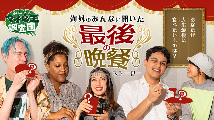 あなたが人生最後に食べたいものは？海外のみんなに聞いた「最後の晩餐」ストーリー【マイネ王調査団】