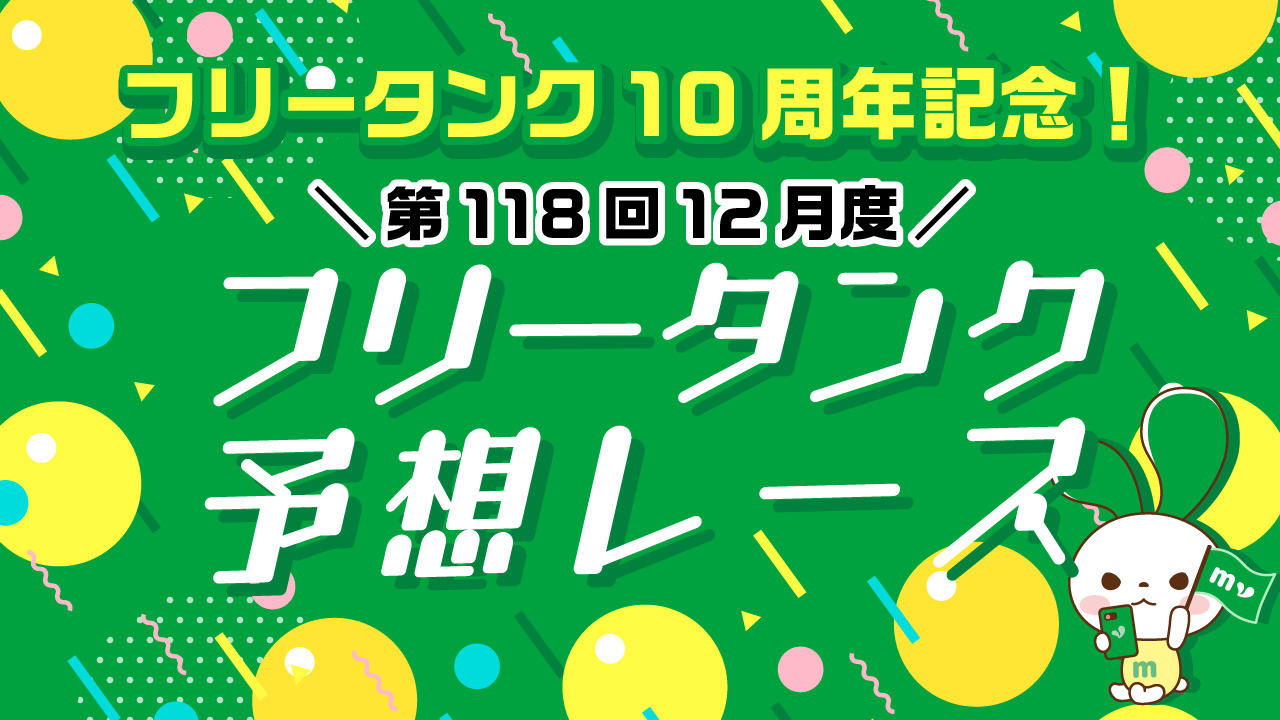 プレゼントあり】フリータンク10周年記念！第118回12月度フリータンク予想レースをスタッフブログで開催 | スタッフブログ | マイネ王